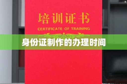汝南身份证制作的办理时间
